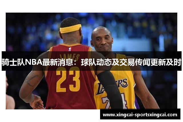 骑士队NBA最新消息：球队动态及交易传闻更新及时
