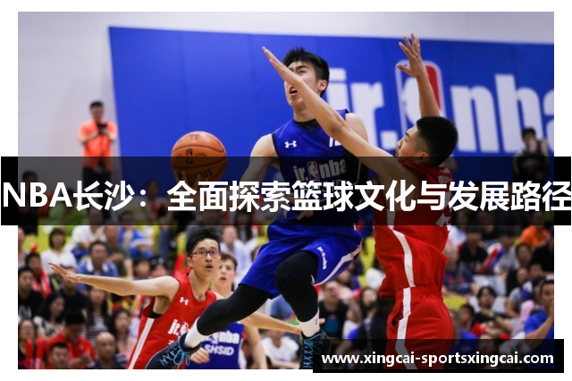 NBA长沙：全面探索篮球文化与发展路径