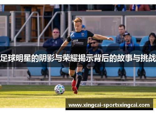 足球明星的阴影与荣耀揭示背后的故事与挑战