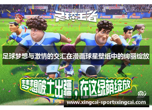 足球梦想与激情的交汇在漫画球星壁纸中的绚丽绽放
