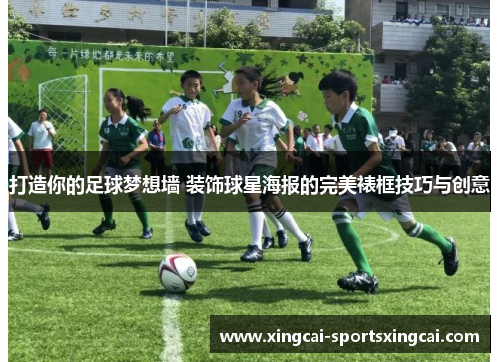 打造你的足球梦想墙 装饰球星海报的完美裱框技巧与创意
