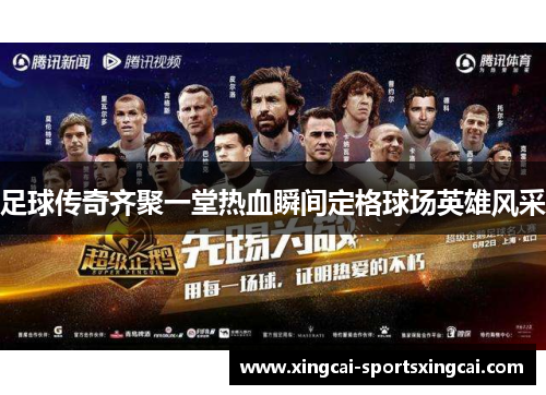 足球传奇齐聚一堂热血瞬间定格球场英雄风采