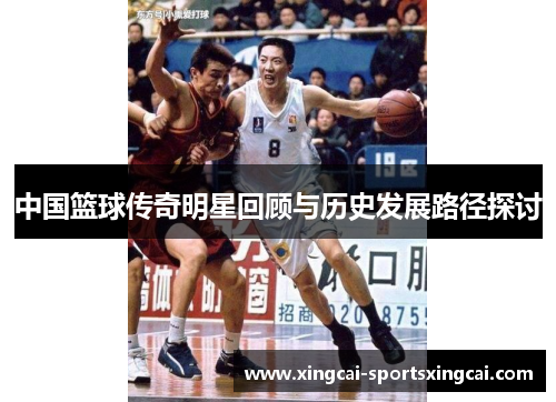 中国篮球传奇明星回顾与历史发展路径探讨