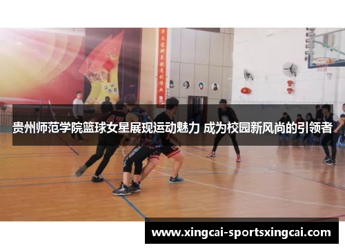贵州师范学院篮球女星展现运动魅力 成为校园新风尚的引领者