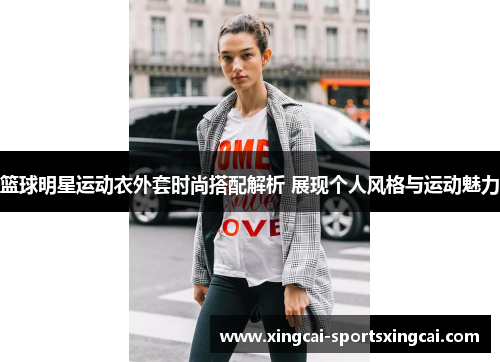 篮球明星运动衣外套时尚搭配解析 展现个人风格与运动魅力