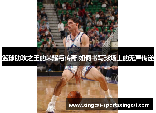 篮球助攻之王的荣耀与传奇 如何书写球场上的无声传递