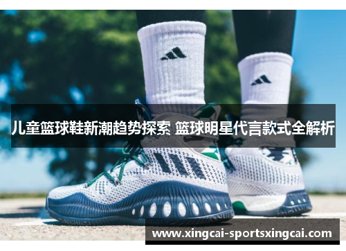 儿童篮球鞋新潮趋势探索 篮球明星代言款式全解析